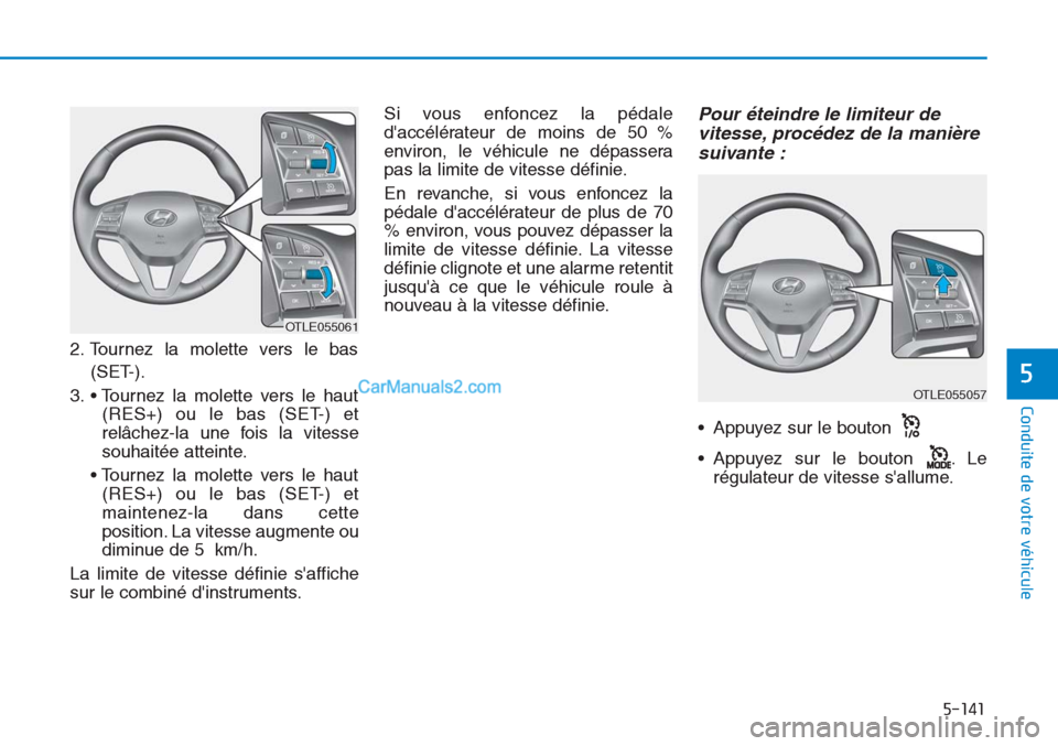 Hyundai Tucson 2019  Manuel du propriétaire (in French) 5-141
Conduite de votre véhicule
5
2. Tournez la molette vers le bas
(SET-).
3. • Tournez la molette vers le haut
(RES+) ou le bas (SET-) et
relâchez-la une fois la vitesse
souhaitée atteinte.
