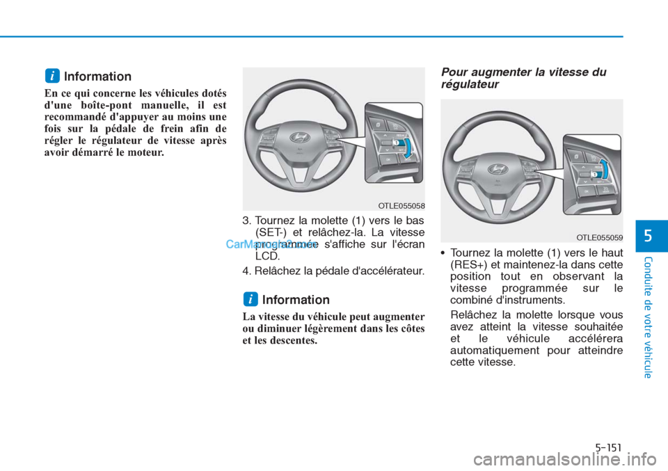 Hyundai Tucson 2019  Manuel du propriétaire (in French) 5-151
Conduite de votre véhicule
5
Information
En ce qui concerne les véhicules dotés
dune boîte-pont manuelle, il est
recommandé dappuyer au moins une
fois sur la pédale de frein afin de
rég