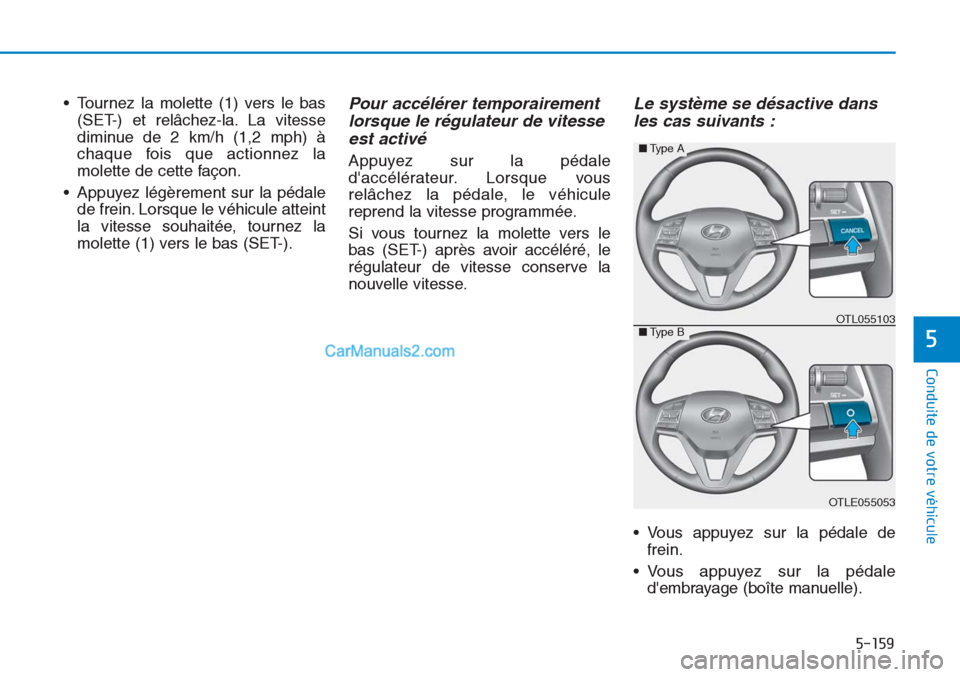 Hyundai Tucson 2019  Manuel du propriétaire (in French) 5-159
Conduite de votre véhicule
5
• Tournez la molette (1) vers le bas
(SET-) et relâchez-la. La vitesse
diminue de 2 km/h (1,2 mph) à
chaque fois que actionnez la
molette de cette façon.
• A