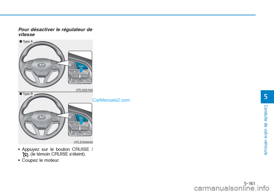 Hyundai Tucson 2019  Manuel du propriétaire (in French) 5-161
Conduite de votre véhicule
5
Pour désactiver le régulateur de
vitesse
• Appuyez sur le bouton CRUISE /
(le témoin CRUISE séteint).
• Coupez le moteur.
OTLE055050
■Type A
■Type BOTL