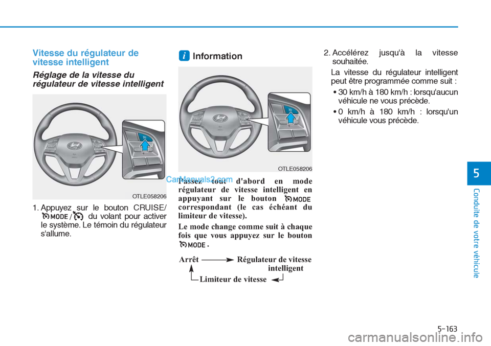 Hyundai Tucson 2019  Manuel du propriétaire (in French) 5-163
Conduite de votre véhicule
5
Vitesse du régulateur de
vitesse intelligent
Réglage de la vitesse du
régulateur de vitesse intelligent
1. Appuyez sur le bouton CRUISE/
/du volant pour activer
