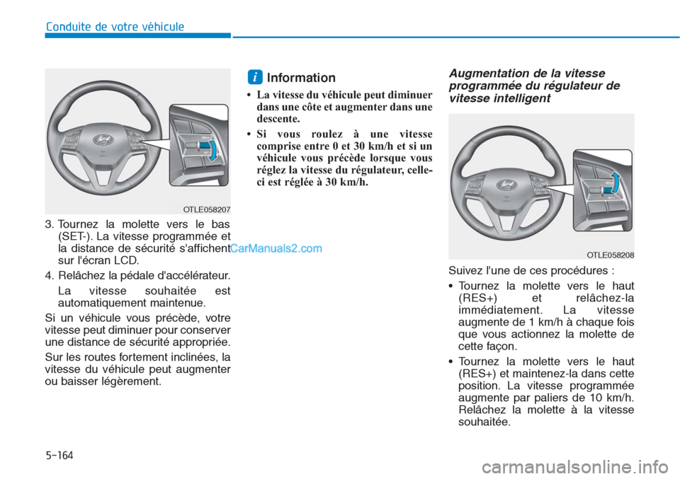 Hyundai Tucson 2019  Manuel du propriétaire (in French) 5-164
Conduite de votre véhicule
3. Tournez la molette vers le bas
(SET-). La vitesse programmée et
la distance de sécurité saffichent
sur lécran LCD.
4. Relâchez la pédale daccélérateur.
