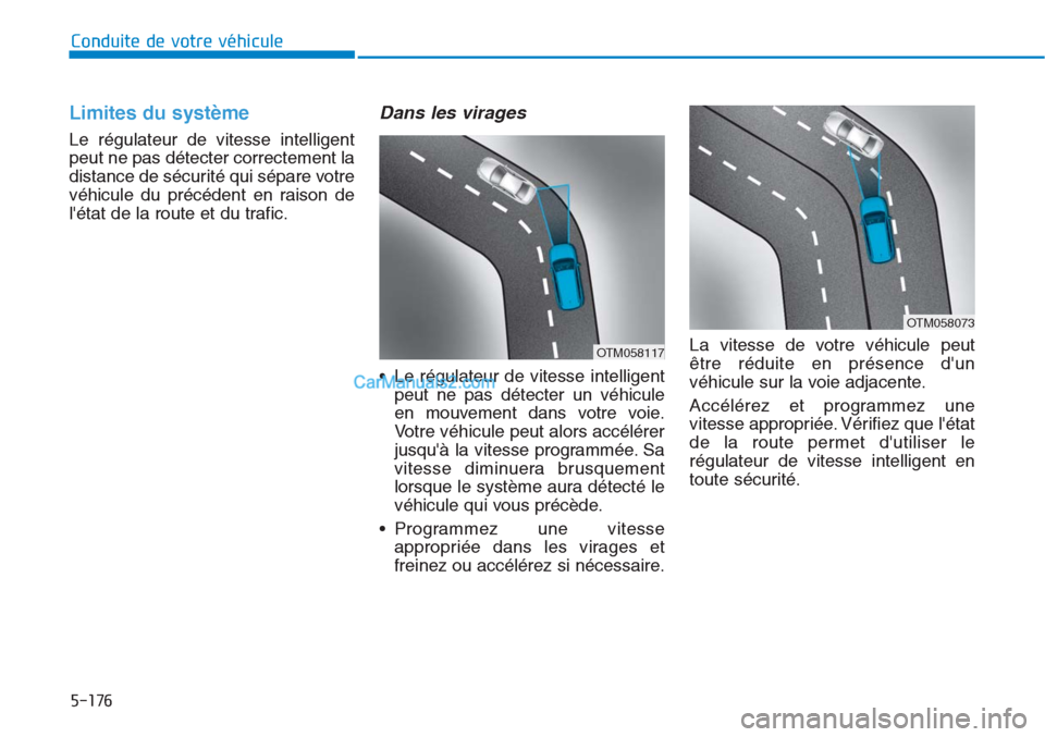 Hyundai Tucson 2019  Manuel du propriétaire (in French) 5-176
Conduite de votre véhicule
Limites du système
Le régulateur de vitesse intelligent
peut ne pas détecter correctement la
distance de sécurité qui sépare votre
véhicule du précédent en r