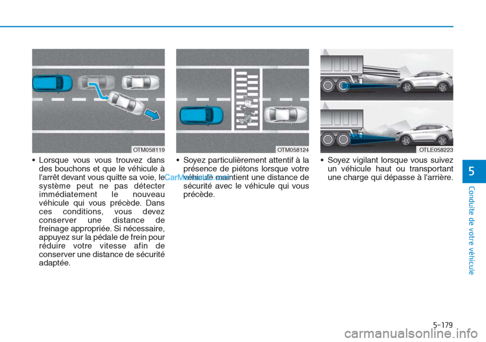 Hyundai Tucson 2019  Manuel du propriétaire (in French) 5-179
Conduite de votre véhicule
5
• Lorsque vous vous trouvez dans
des bouchons et que le véhicule à
larrêt devant vous quitte sa voie, le
système peut ne pas détecter
immédiatement le nouv