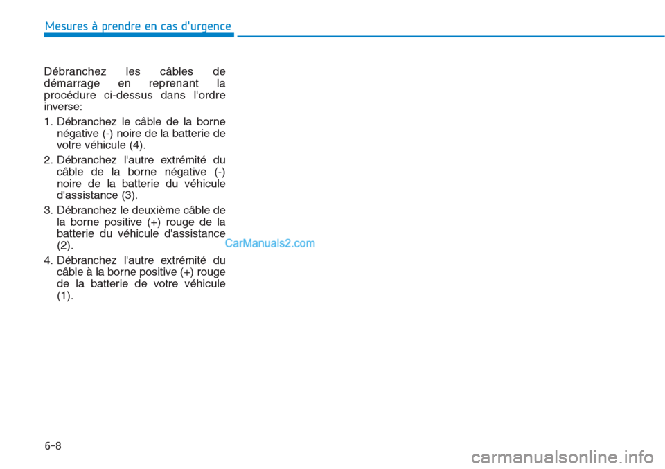 Hyundai Tucson 2019  Manuel du propriétaire (in French) 6-8
Mesures à prendre en cas durgence 
Débranchez les câbles de
démarrage en reprenant la
procédure ci-dessus dans lordre
inverse:
1. Débranchez le câble de la borne
négative (-) noire de la