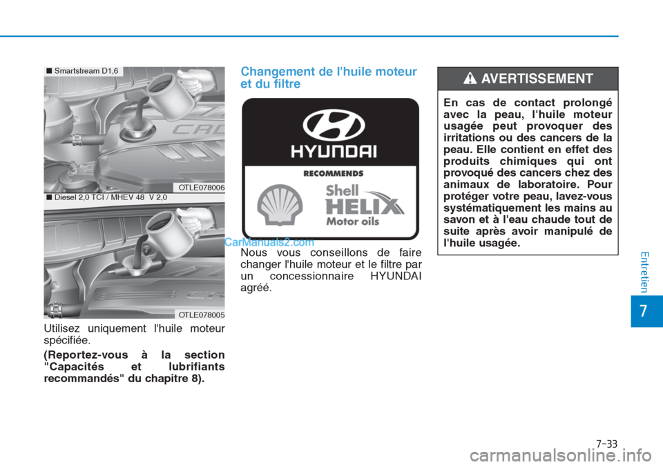 Hyundai Tucson 2019  Manuel du propriétaire (in French) 7-33
7
Entretien
Utilisez uniquement lhuile moteur
spécifiée.
(Reportez-vous à la section
"Capacités et lubrifiants
recommandés" du chapitre 8).
Changement de lhuile moteur
et du filtre 
Nous v