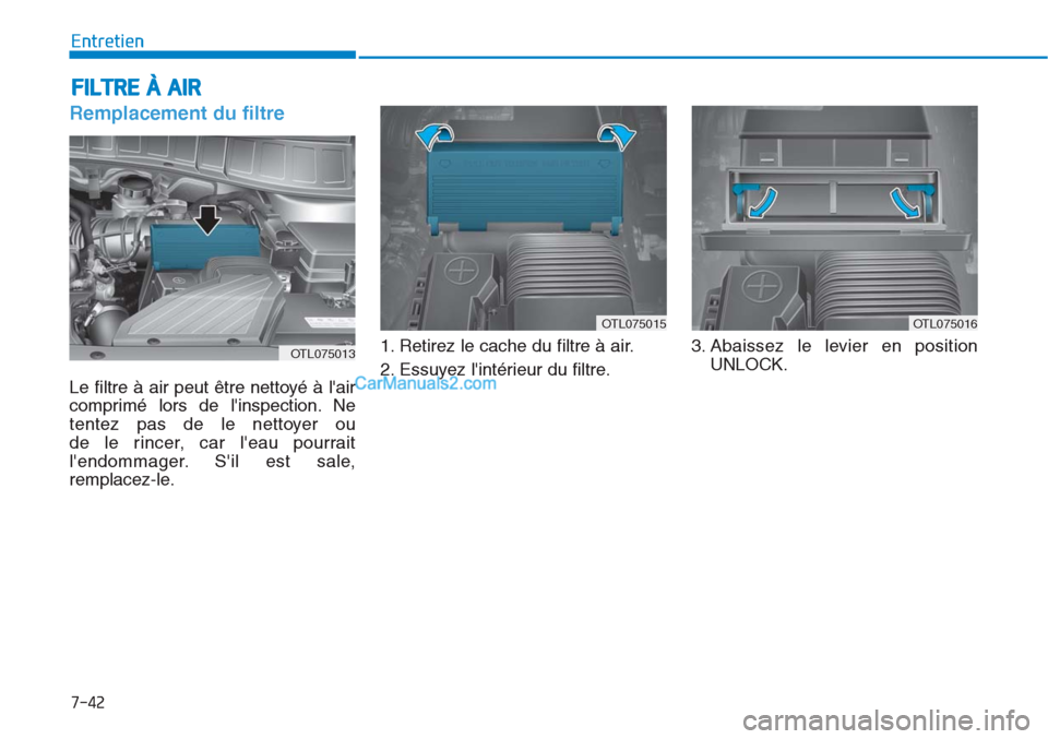 Hyundai Tucson 2019  Manuel du propriétaire (in French) 7-42
Entretien
FILTRE À AIR
Remplacement du filtre  
Le filtre à air peut être nettoyé à lair
comprimé lors de linspection. Ne
tentez pas de le nettoyer ou 
de le rincer, car leau pourrait
l