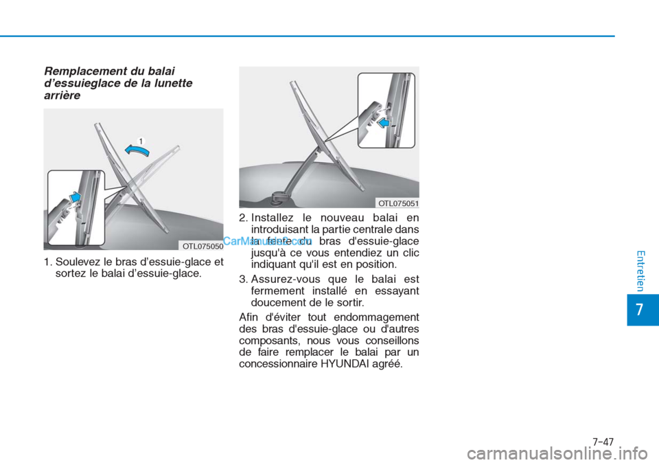 Hyundai Tucson 2019  Manuel du propriétaire (in French) 7-47
7
Entretien
Remplacement du balai
d’essuieglace de la lunette
arrière 
1. Soulevez le bras d’essuie-glace et
sortez le balai d’essuie-glace.2. Installez le nouveau balai en
introduisant la