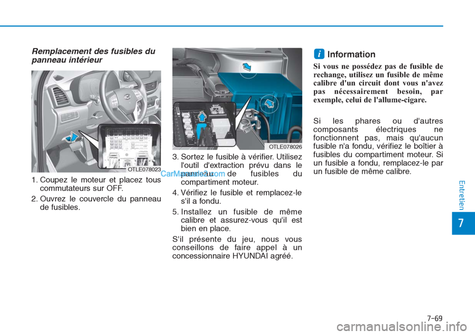 Hyundai Tucson 2019  Manuel du propriétaire (in French) 7-69
7
Entretien
Remplacement des fusibles du
panneau intérieur 
1. Coupez le moteur et placez tous
commutateurs sur OFF.
2. Ouvrez le couvercle du panneau
de fusibles.3. Sortez le fusible à vérifi