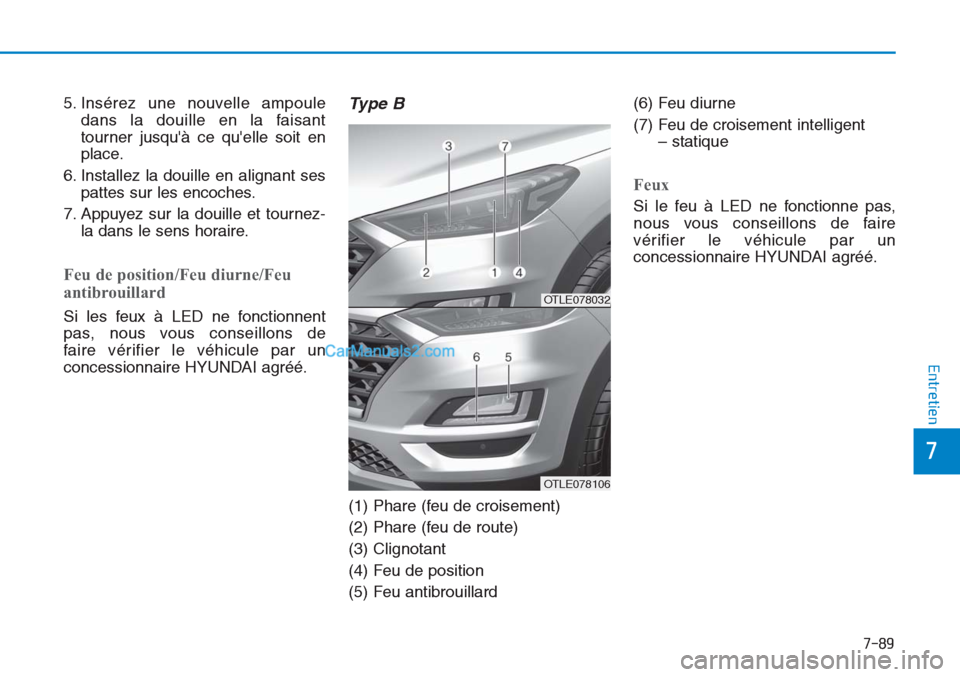 Hyundai Tucson 2019  Manuel du propriétaire (in French) 7-89
7
Entretien
5. Insérez une nouvelle ampoule
dans la douille en la faisant
tourner jusquà ce quelle soit en
place.
6. Installez la douille en alignant ses
pattes sur les encoches.
7. Appuyez s
