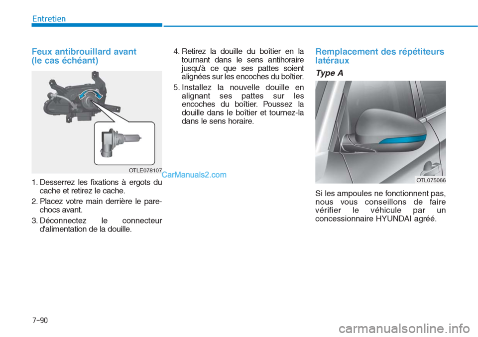 Hyundai Tucson 2019  Manuel du propriétaire (in French) 7-90
Entretien
Feux antibrouillard avant 
(le cas échéant)
1. Desserrez les fixations à ergots du
cache et retirez le cache.
2. Placez votre main derrière le pare-
chocs avant.
3. Déconnectez le 