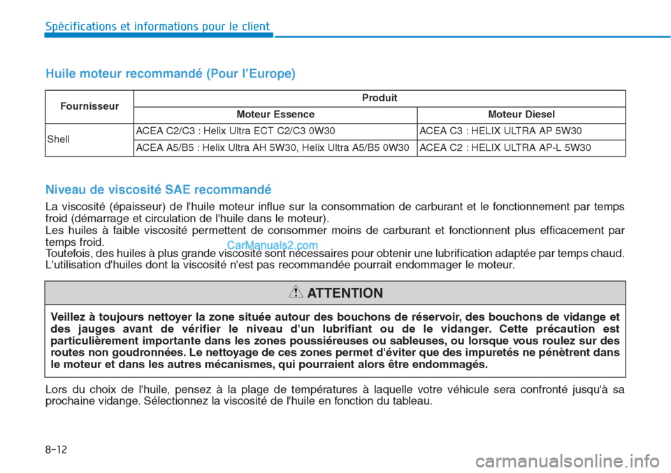 Hyundai Tucson 2019 Manuel du propriétaire (in French) 8-12
Spécifications et informations pour le client
Veillez à toujours nettoyer la zone située autour des bouchons de réservoir, des bouchons de vidange et
des jauges avant de vérifier le niveau d Hyundai Tucson 2019 Manuel du propriétaire (in French) 8-12
Spécifications et informations pour le client
Veillez à toujours nettoyer la zone située autour des bouchons de réservoir, des bouchons de vidange et
des jauges avant de vérifier le niveau d