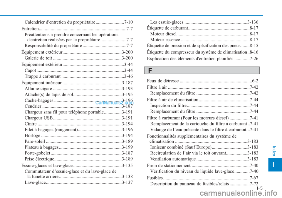 Hyundai Tucson 2019 Manuel du propriétaire (in French) I-5
Calendrier dentretien du propriétaire ........................7-10
Entretien..........................................................................7-7
Préattentions à prendre concernant les Hyundai Tucson 2019 Manuel du propriétaire (in French) I-5
Calendrier dentretien du propriétaire ........................7-10
Entretien..........................................................................7-7
Préattentions à prendre concernant les