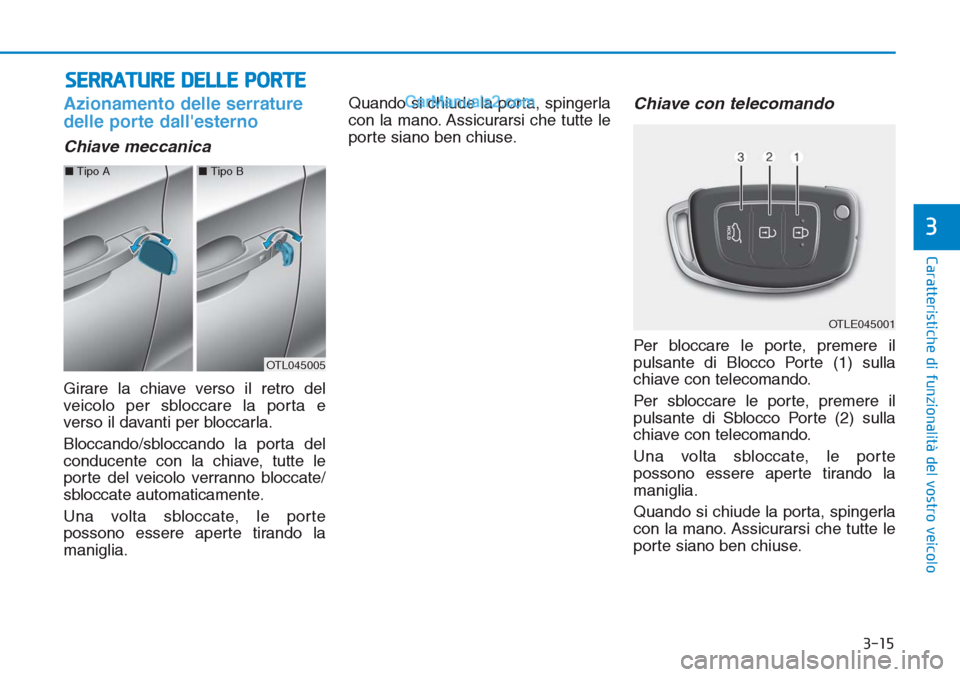 Hyundai Tucson 2019  Manuale del proprietario (in Italian) 3-15
Caratteristiche di funzionalità del vostro veicolo
3
Azionamento delle serrature
delle porte dallesterno 
Chiave meccanica
Girare la chiave verso il retro del
veicolo per sbloccare la porta e
v