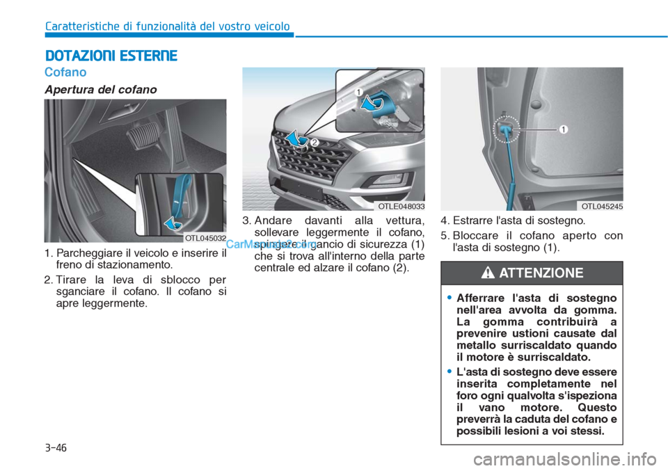 Hyundai Tucson 2019  Manuale del proprietario (in Italian) 3-46
Caratteristiche di funzionalità del vostro veicolo
Cofano
Apertura del cofano 
1. Parcheggiare il veicolo e inserire il
freno di stazionamento.
2. Tirare la leva di sblocco per
sganciare il cofa