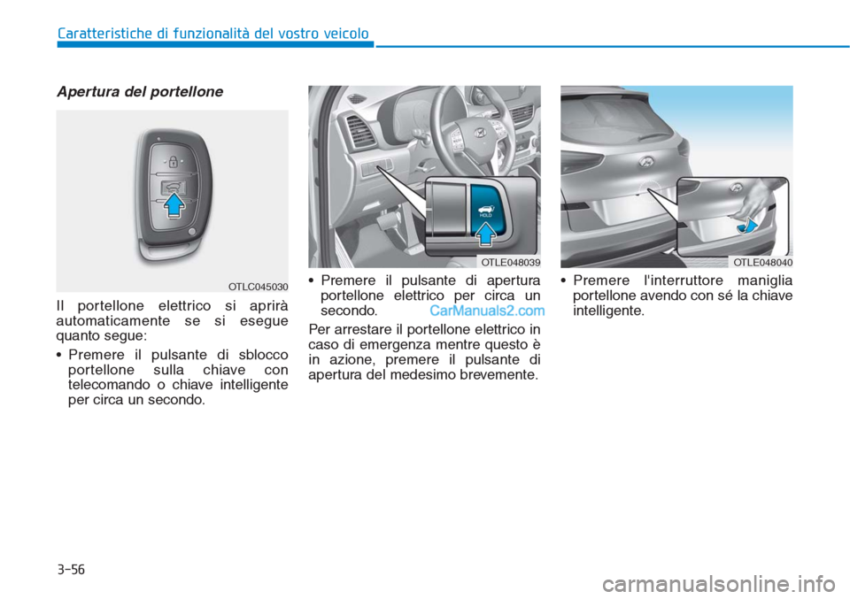Hyundai Tucson 2019  Manuale del proprietario (in Italian) 3-56
Caratteristiche di funzionalità del vostro veicolo
Apertura del portellone
Il portellone elettrico si aprirà
automaticamente se si esegue
quanto segue:
• Premere il pulsante di sblocco
portel