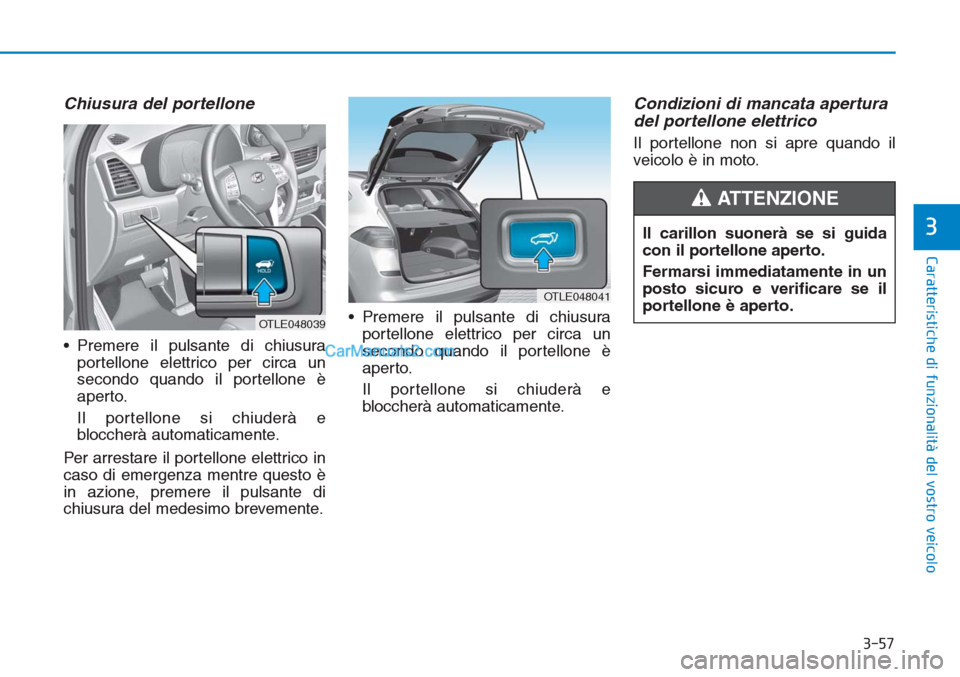 Hyundai Tucson 2019  Manuale del proprietario (in Italian) 3-57
Caratteristiche di funzionalità del vostro veicolo
3
Chiusura del portellone
• Premere il pulsante di chiusura
portellone elettrico per circa un
secondo quando il portellone è
aperto.
Il port