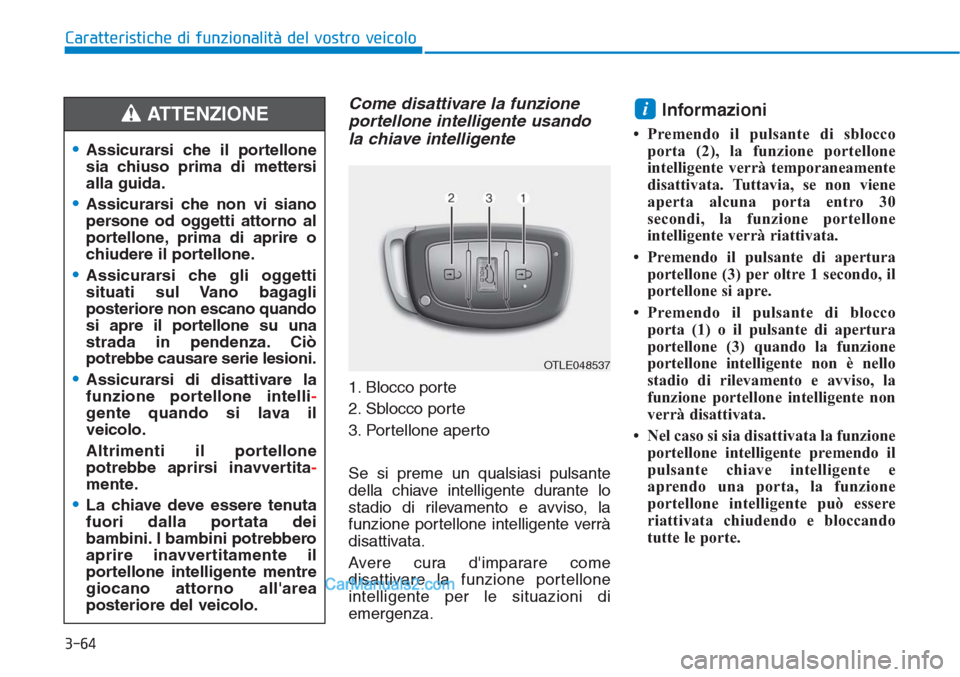 Hyundai Tucson 2019 Manuale del proprietario (in Italian) 3-64
Caratteristiche di funzionalità del vostro veicolo
Come disattivare la funzione
portellone intelligente usando
la chiave intelligente
1. Blocco porte
2. Sblocco porte
3. Portellone aperto
Se si Hyundai Tucson 2019 Manuale del proprietario (in Italian) 3-64
Caratteristiche di funzionalità del vostro veicolo
Come disattivare la funzione
portellone intelligente usando
la chiave intelligente
1. Blocco porte
2. Sblocco porte
3. Portellone aperto
Se si