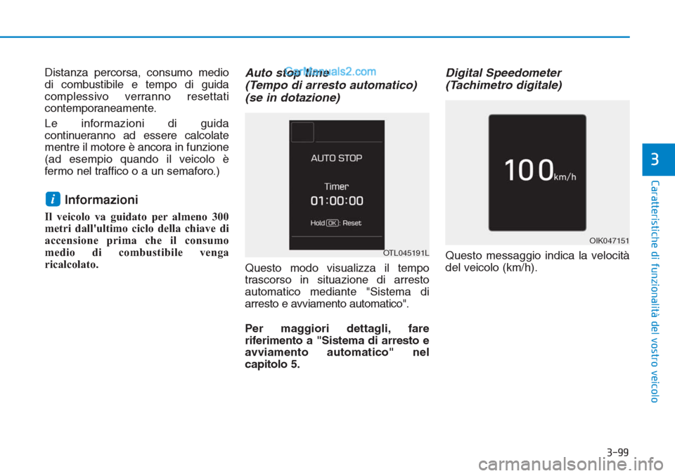 Hyundai Tucson 2019  Manuale del proprietario (in Italian) 3-99
Caratteristiche di funzionalità del vostro veicolo
3
Distanza percorsa, consumo medio
di combustibile e tempo di guida
complessivo verranno resettati
contemporaneamente.
Le informazioni di guida