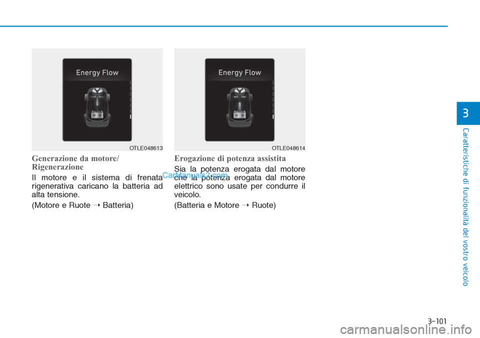 Hyundai Tucson 2019  Manuale del proprietario (in Italian) 3-101
Caratteristiche di funzionalità del vostro veicolo
3
Generazione da motore/
Rigenerazione
Il motore e il sistema di frenata
rigenerativa caricano la batteria ad
alta tensione.
(Motore e Ruote 