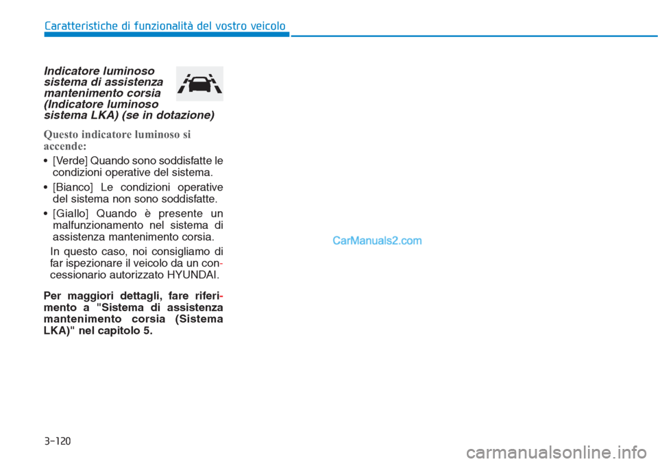 Hyundai Tucson 2019  Manuale del proprietario (in Italian) 3-120
Caratteristiche di funzionalità del vostro veicolo
Indicatore luminoso
sistema di assistenza
mantenimento corsia
(Indicatore luminoso
sistema LKA) (se in dotazione)
Questo indicatore luminoso s