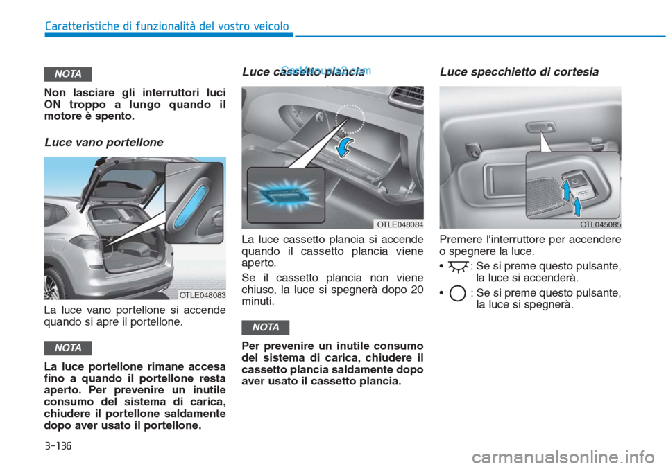 Hyundai Tucson 2019  Manuale del proprietario (in Italian) 3-136
Non lasciare gli interruttori luci
ON troppo a lungo quando il
motore è spento.
Luce vano portellone
La luce vano portellone si accende
quando si apre il portellone.
La luce portellone rimane a
