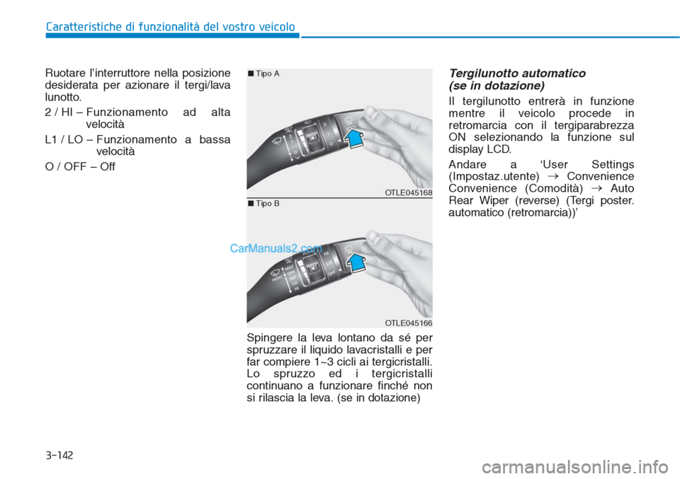 Hyundai Tucson 2019  Manuale del proprietario (in Italian) 3-142
Caratteristiche di funzionalità del vostro veicolo
Ruotare l’interruttore nella posizione
desiderata per azionare il tergi/lava
lunotto.
2 / HI – Funzionamento  ad  alta
velocità
L1 / LO 