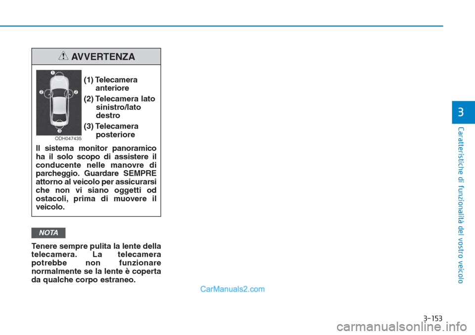 Hyundai Tucson 2019  Manuale del proprietario (in Italian) 3-153
Caratteristiche di funzionalità del vostro veicolo
Tenere sempre pulita la lente della
telecamera. La telecamera
potrebbe non funzionare
normalmente se la lente è coperta
da qualche corpo estr