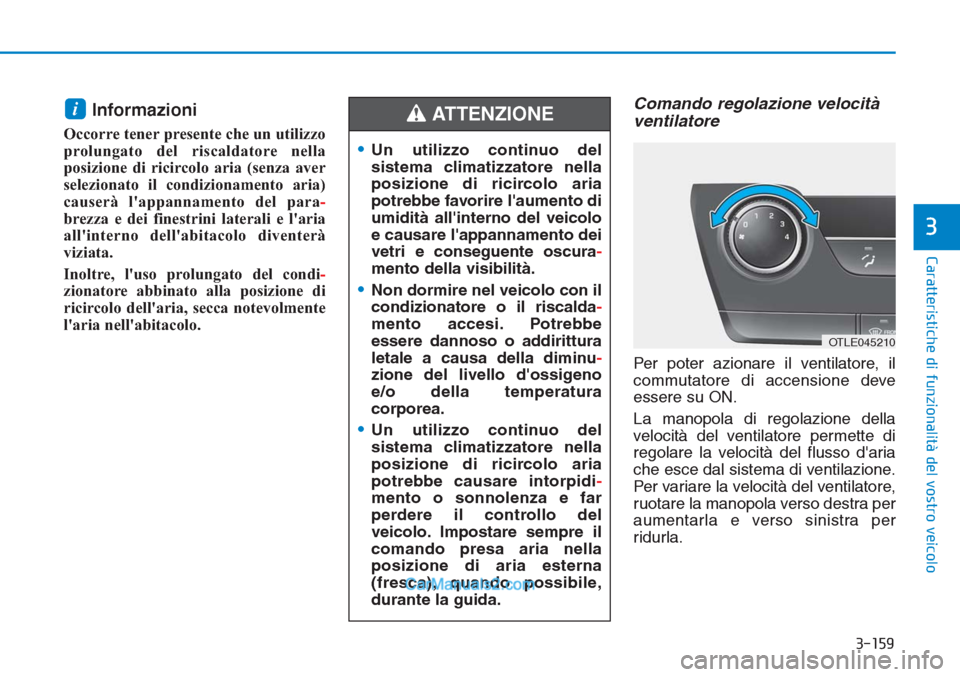 Hyundai Tucson 2019  Manuale del proprietario (in Italian) 3-159
Caratteristiche di funzionalità del vostro veicolo
3
Informazioni 
Occorre tener presente che un utilizzo
prolungato del riscaldatore nella
posizione di ricircolo aria (senza aver
selezionato i