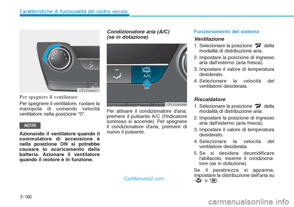 Hyundai Tucson 2019  Manuale del proprietario (in Italian) 3-160
Caratteristiche di funzionalità del vostro veicolo
Per spegnere il ventilatore
Per spegnere il ventilatore, ruotare la
manopola di comando velocità
ventilatore nella posizione "0".
Azionando i