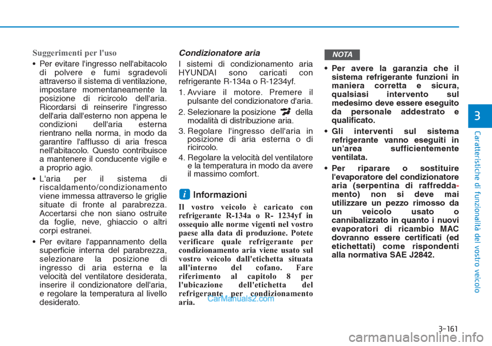 Hyundai Tucson 2019  Manuale del proprietario (in Italian) 3-161
Caratteristiche di funzionalità del vostro veicolo
3
Suggerimenti per luso
• Per evitare lingresso nellabitacolo
di polvere e fumi sgradevoli
attraverso il sistema di ventilazione,
imposta