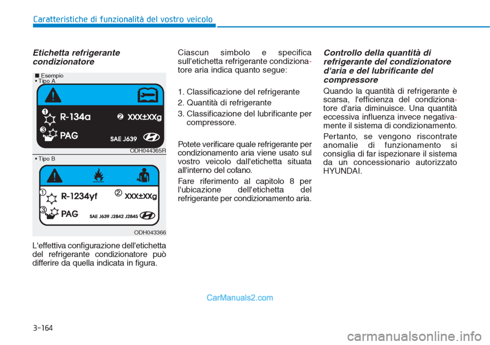 Hyundai Tucson 2019  Manuale del proprietario (in Italian) 3-164
Caratteristiche di funzionalità del vostro veicolo
Etichetta refrigerante
condizionatore
Leffettiva configurazione delletichetta
del refrigerante condizionatore può
differire da quella indic