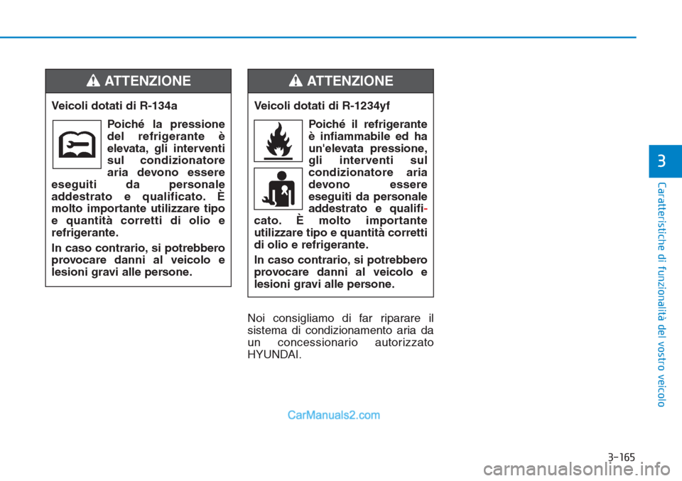 Hyundai Tucson 2019  Manuale del proprietario (in Italian) 3-165
Caratteristiche di funzionalità del vostro veicolo
3
Noi consigliamo di far riparare il
sistema di condizionamento aria da
un concessionario autorizzato
HYUNDAI. Veicoli dotati di R-134a
Poich