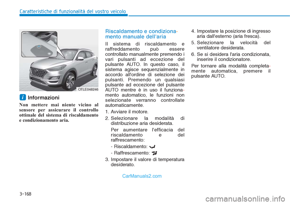 Hyundai Tucson 2019  Manuale del proprietario (in Italian) 3-168
Caratteristiche di funzionalità del vostro veicolo
Informazioni 
Non mettere mai niente vicino al
sensore per assicurare il controllo
ottimale del sistema di riscaldamento
e condizionamento ari