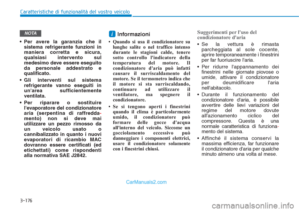 Hyundai Tucson 2019  Manuale del proprietario (in Italian) 3-176
Caratteristiche di funzionalità del vostro veicolo
• Per avere la garanzia che il
sistema refrigerante funzioni in
maniera corretta e sicura,
qualsiasi intervento sul
medesimo deve essere ese