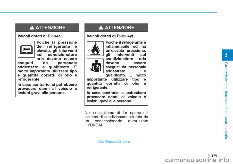 Hyundai Tucson 2019  Manuale del proprietario (in Italian) 3-179
Caratteristiche di funzionalità del vostro veicolo
3
Noi consigliamo di far riparare il
sistema di condizionamento aria da
un concessionario autorizzato
HYUNDAI. Veicoli dotati di R-134a
Poich