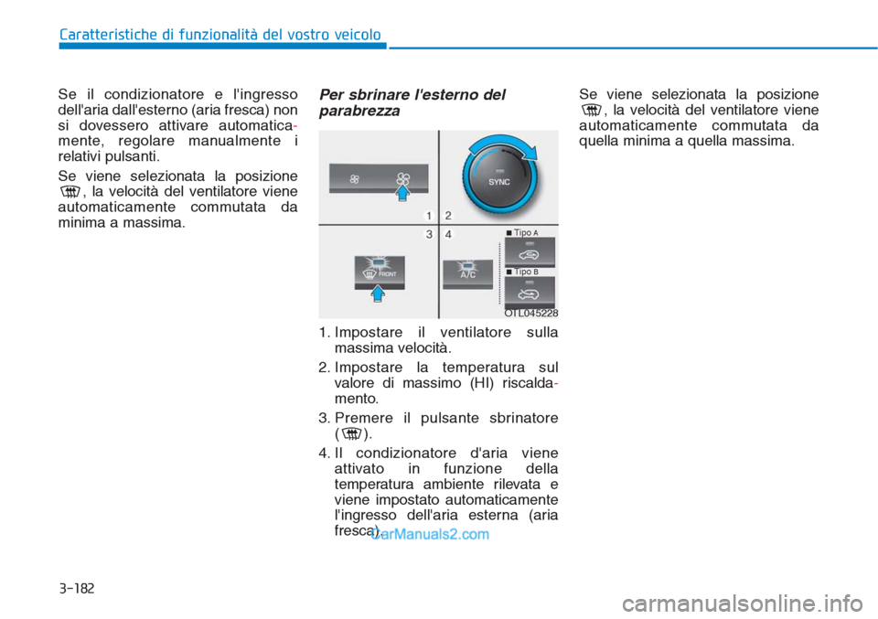 Hyundai Tucson 2019  Manuale del proprietario (in Italian) 3-182
Caratteristiche di funzionalità del vostro veicolo
Se il condizionatore e lingresso
dellaria dallesterno (aria fresca) non
si dovessero attivare automatica-
mente, regolare manualmente i
rel