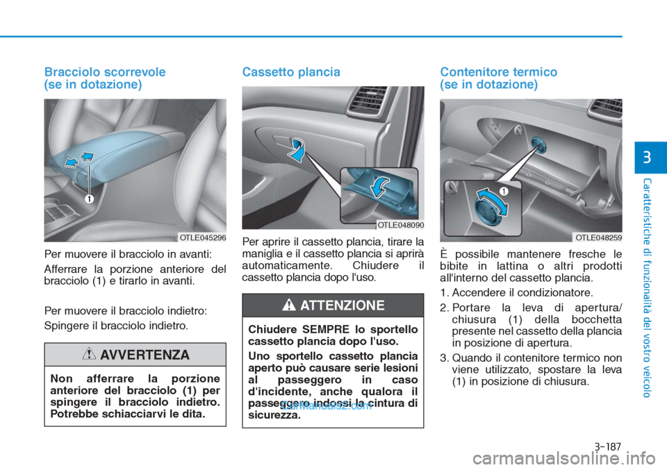 Hyundai Tucson 2019  Manuale del proprietario (in Italian) 3-187
Caratteristiche di funzionalità del vostro veicolo
3
Bracciolo scorrevole
(se in dotazione)
Per muovere il bracciolo in avanti:
Afferrare la porzione anteriore del
bracciolo (1) e tirarlo in av