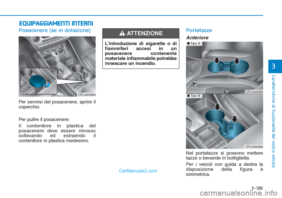 Hyundai Tucson 2019  Manuale del proprietario (in Italian) 3-189
Caratteristiche di funzionalità del vostro veicolo
3
EQUIPAGGIAMENTI INTERNI 
Posacenere (se in dotazione)
Per servirsi del posacenere, aprire il
coperchio.
Per pulire il posacenere:
Il conteni