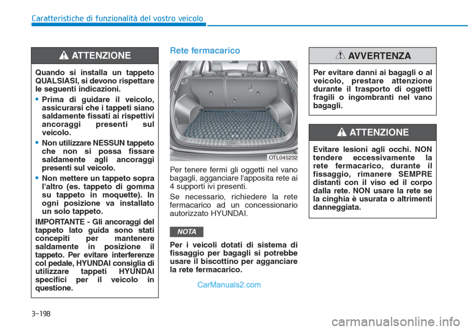 Hyundai Tucson 2019  Manuale del proprietario (in Italian) 3-198
Caratteristiche di funzionalità del vostro veicolo
Rete fermacarico
Per tenere fermi gli oggetti nel vano
bagagli, agganciare lapposita rete ai
4 supporti ivi presenti.
Se necessario, richiede
