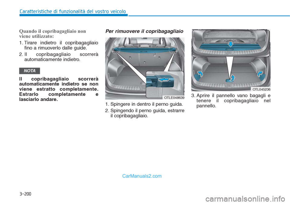 Hyundai Tucson 2019  Manuale del proprietario (in Italian) 3-200
Caratteristiche di funzionalità del vostro veicolo
Quando il copribagagliaio non
viene utilizzato:
1. Tirare indietro il copribagagliaio
fino a rimuoverlo dalle guide.
2. Il copribagagliaio sco