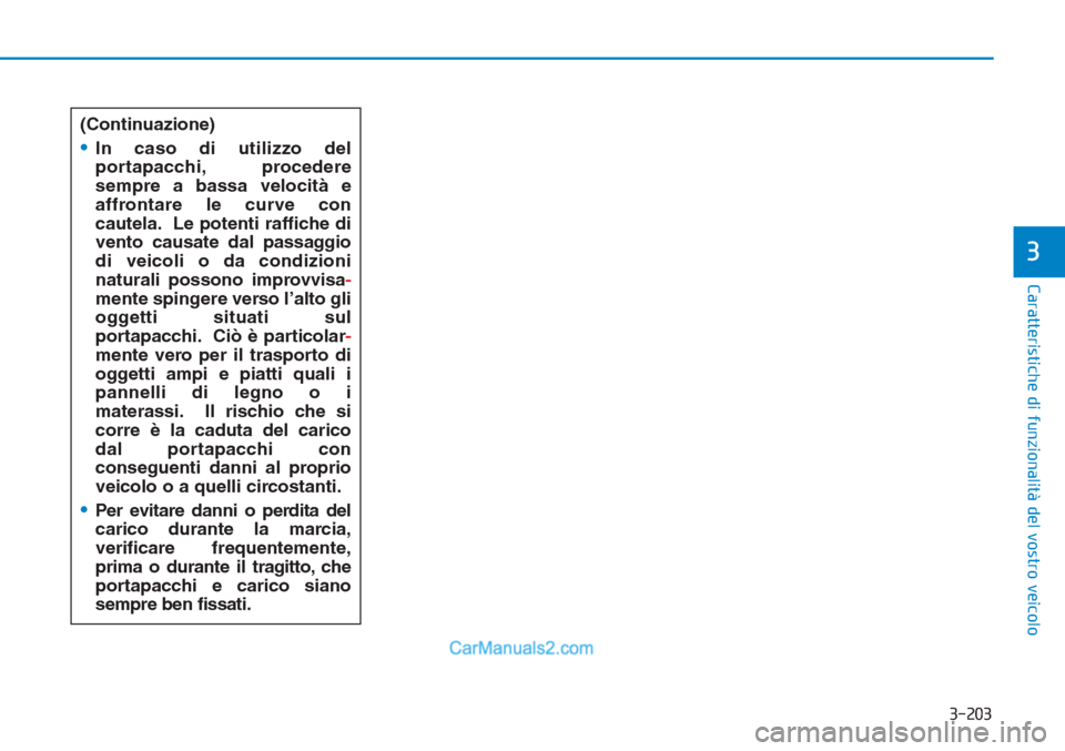 Hyundai Tucson 2019  Manuale del proprietario (in Italian) 3-203
Caratteristiche di funzionalità del vostro veicolo
3
(Continuazione)
•In caso di utilizzo del
portapacchi, procedere
sempre a bassa velocità e
affrontare le curve con
cautela. Le potenti raf