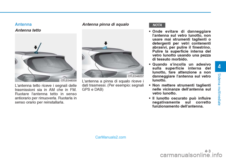 Hyundai Tucson 2019  Manuale del proprietario (in Italian) Antenna
Antenna tetto
Lantenna tetto riceve i segnali delle
trasmissioni sia in AM che in FM.
Ruotare lantenna tetto in senso
antiorario per rimuoverla. Ruotarla in
senso orario per reinstallarla.
A