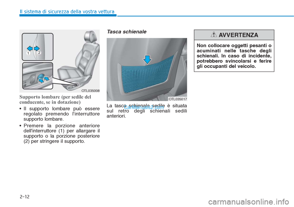 Hyundai Tucson 2019  Manuale del proprietario (in Italian) 2-12
Il sistema di sicurezza della vostra vettura
Supporto lombare (per sedile del
conducente, se in dotazione)
• Il supporto lombare può essere
regolato premendo linterruttore
supporto lombare.
