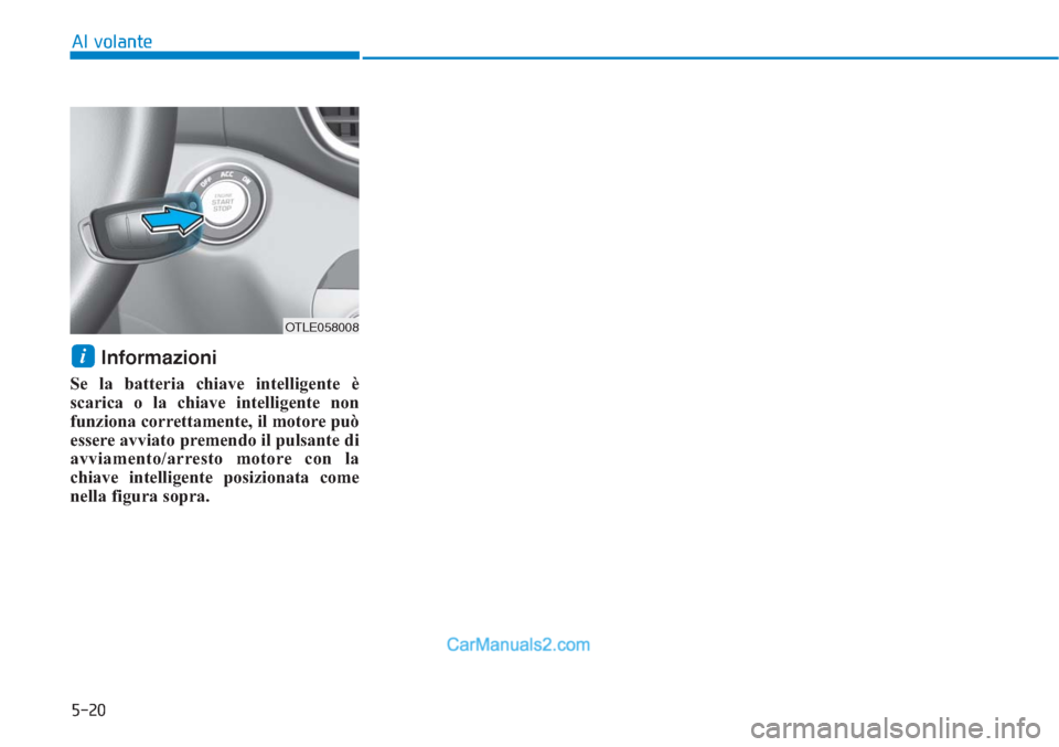 Hyundai Tucson 2019  Manuale del proprietario (in Italian) 5-20
Al volante
Informazioni 
Se la batteria chiave intelligente è
scarica o la chiave intelligente non
funziona correttamente, il motore può
essere avviato premendo il pulsante di
avviamento/arrest
