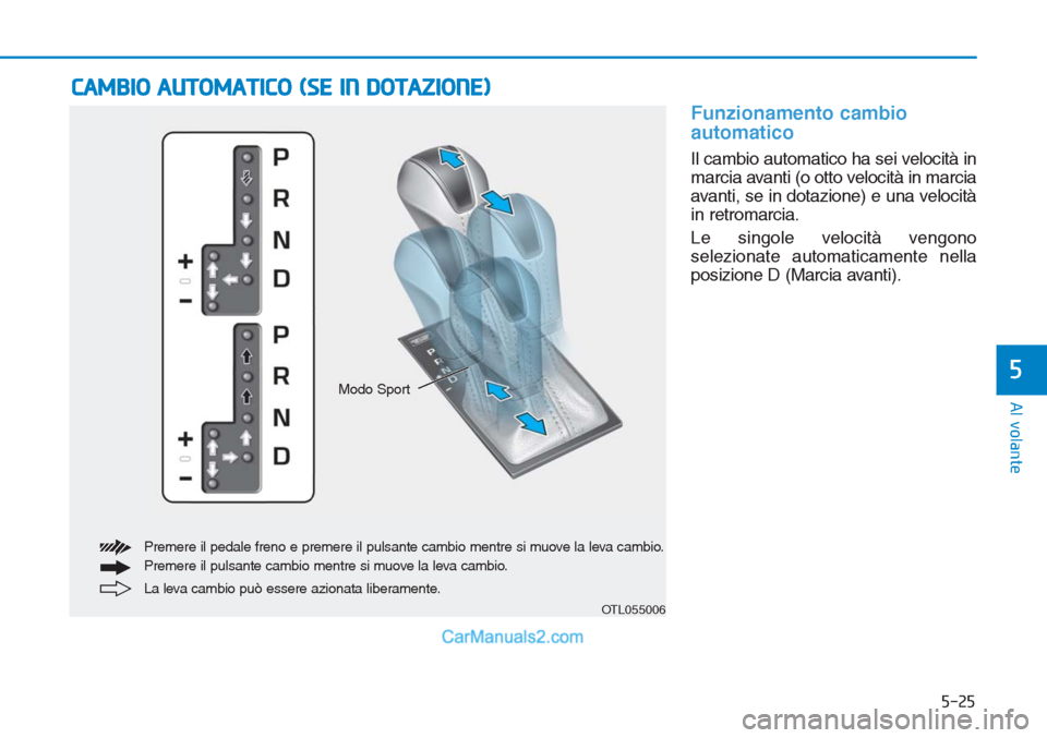 Hyundai Tucson 2019  Manuale del proprietario (in Italian) 5-25
Al volante
5
Funzionamento cambio
automatico 
Il cambio automatico ha sei velocità in
marcia avanti (o otto velocità in marcia
avanti, se in dotazione) e una velocità
in retromarcia.
Le singol