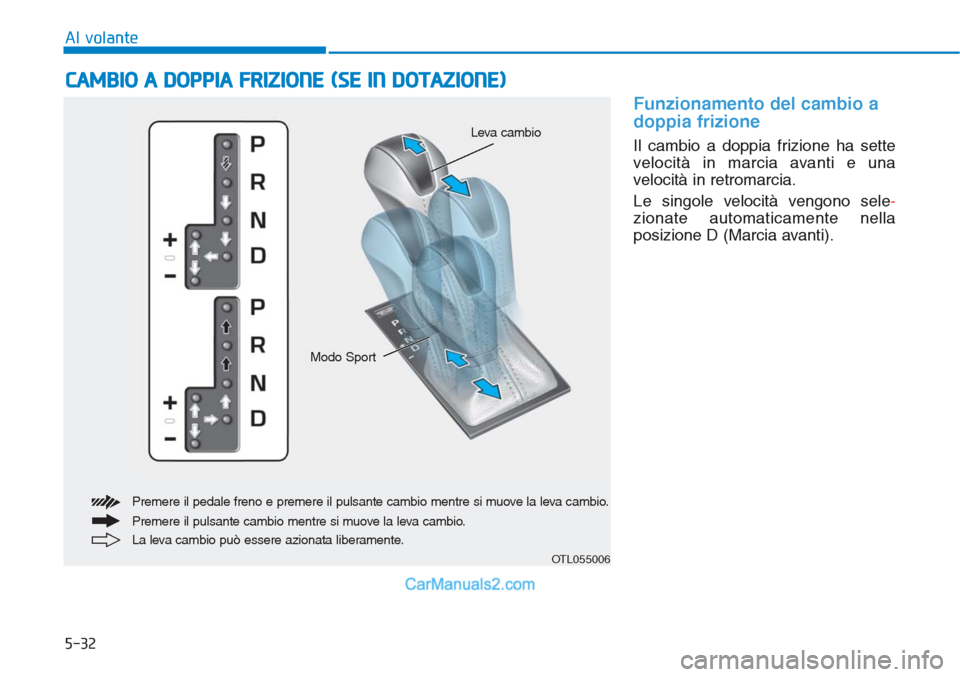 Hyundai Tucson 2019  Manuale del proprietario (in Italian) 5-32
Al volante
Funzionamento del cambio a
doppia frizione
Il cambio a doppia frizione ha sette
velocità in marcia avanti e una
velocità in retromarcia.
Le singole velocità vengono sele-
zionate au