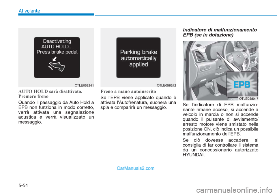 Hyundai Tucson 2019  Manuale del proprietario (in Italian) 5-54
Al volante
AUTO HOLD sarà disattivato.
Premere freno
Quando il passaggio da Auto Hold a
EPB non funziona in modo corretto,
verrà attivata una segnalazione
acustica e verrà visualizzato un
mess
