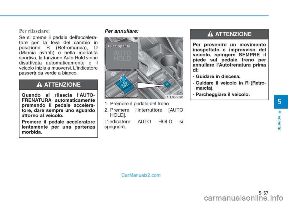 Hyundai Tucson 2019  Manuale del proprietario (in Italian) 5-57
Al volante
5
Per rilasciare:
Se si preme il pedale dellaccelera-
tore con la leva del cambio in
posizione R (Retromarcia), D
(Marcia avanti) o nella modalità
sportiva, la funzione Auto Hold vie