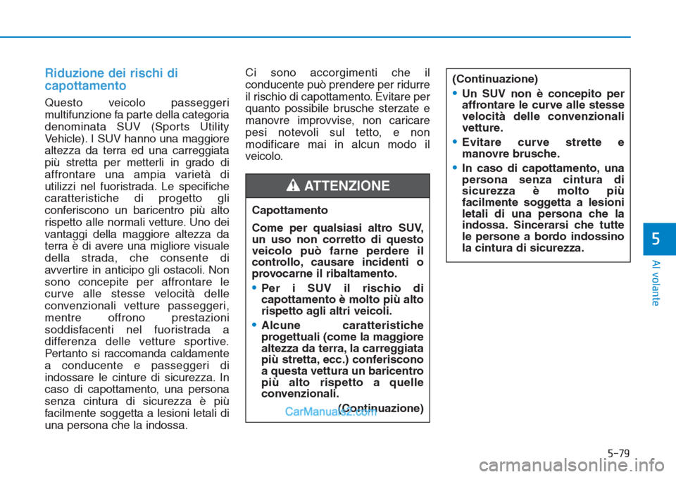 Hyundai Tucson 2019  Manuale del proprietario (in Italian) 5-79
Al volante
5
Riduzione dei rischi di
capottamento
Questo veicolo passeggeri
multifunzione fa parte della categoria
denominata SUV (Sports Utility
Vehicle). I SUV hanno una maggiore
altezza da ter